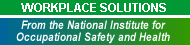 Workplace Solutions. From the National Institute for Occupational Safety and Health